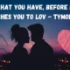 Love what you have before life teaches you to love -- Tymoff